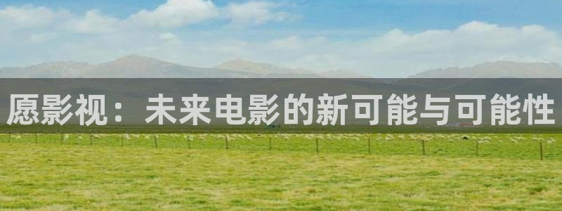 飞马影视电影：愿影视：未来电影的新可能与可能性