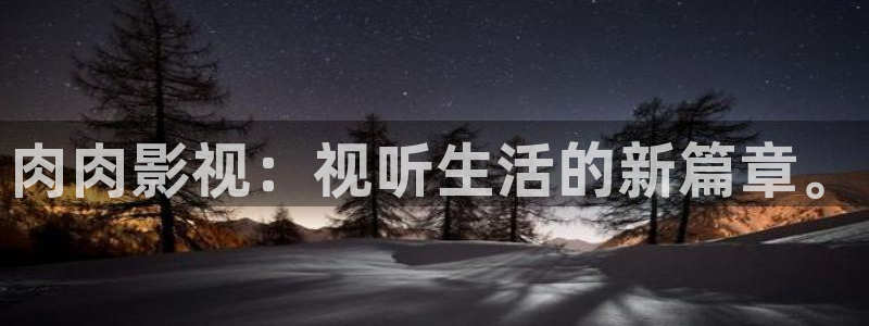 飞马影院下载：肉肉影视：视听生活的新篇章。