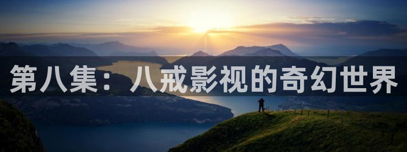 飞马影院免费下载：第八集：八戒影视的奇幻世界