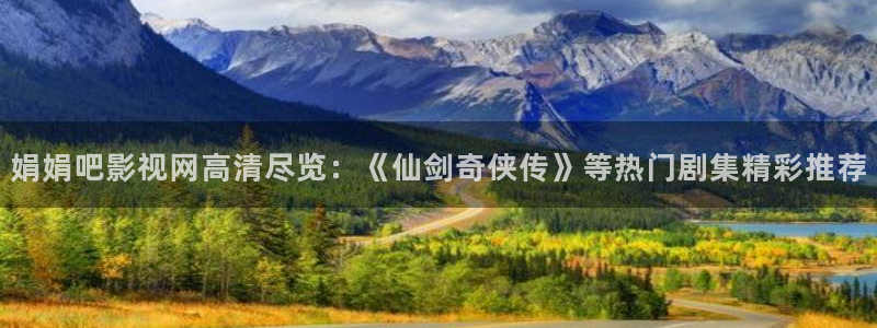 飞马影院下载安装：娟娟吧影视网高清尽览：《仙剑奇侠传》等热门剧集精彩推荐